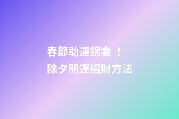 春節助運錦囊！除夕開運招財方法